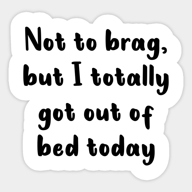 Not To Brag But I Totally Got Out Of Bed Today Sticker by quoteee